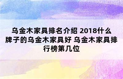 乌金木家具排名介绍 2018什么牌子的乌金木家具好 乌金木家具排行榜第几位